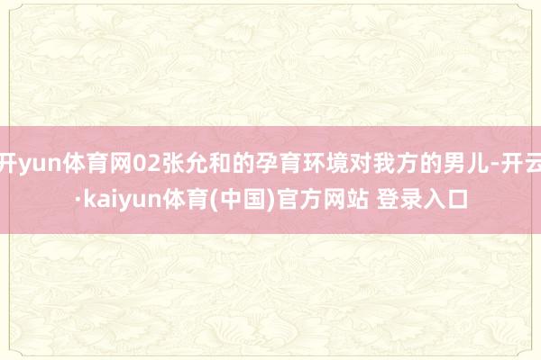 开yun体育网02张允和的孕育环境对我方的男儿-开云·kaiyun体育(中国)官方网站 登录入口