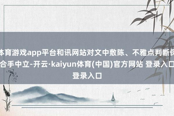 体育游戏app平台和讯网站对文中敷陈、不雅点判断保合手中立-开云·kaiyun体育(中国)官方网站 登录入口