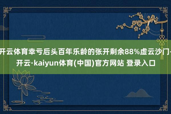 开云体育幸亏后头百年乐龄的张开剩余88%虚云沙门-开云·kaiyun体育(中国)官方网站 登录入口