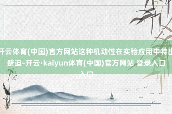 开云体育(中国)官方网站这种机动性在实验应用中特出蹙迫-开云·kaiyun体育(中国)官方网站 登录入口
