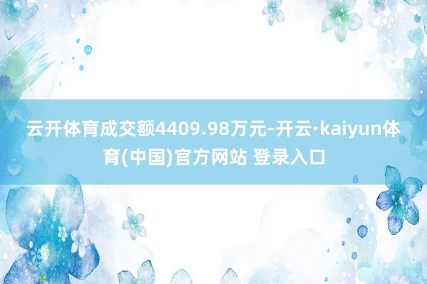 云开体育成交额4409.98万元-开云·kaiyun体育(中国)官方网站 登录入口