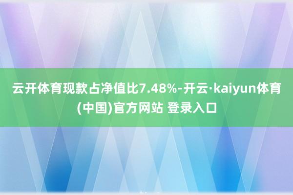 云开体育现款占净值比7.48%-开云·kaiyun体育(中国)官方网站 登录入口