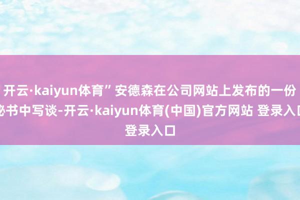 开云·kaiyun体育”安德森在公司网站上发布的一份秘书中写谈-开云·kaiyun体育(中国)官方网站 登录入口