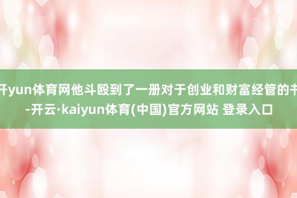 开yun体育网他斗殴到了一册对于创业和财富经管的书-开云·kaiyun体育(中国)官方网站 登录入口