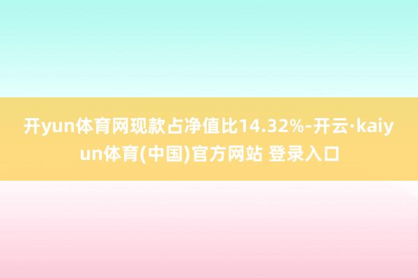 开yun体育网现款占净值比14.32%-开云·kaiyun体育(中国)官方网站 登录入口