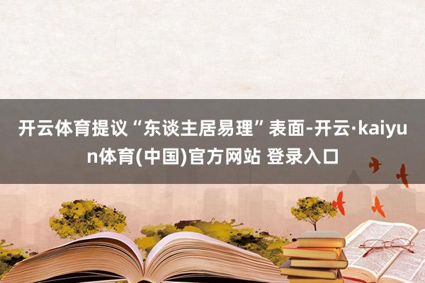 开云体育提议“东谈主居易理”表面-开云·kaiyun体育(中国)官方网站 登录入口