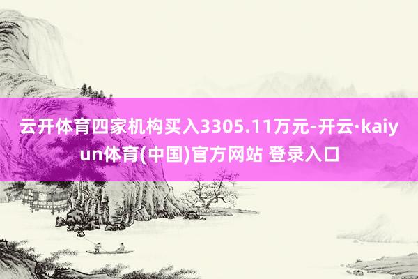 云开体育四家机构买入3305.11万元-开云·kaiyun体育(中国)官方网站 登录入口