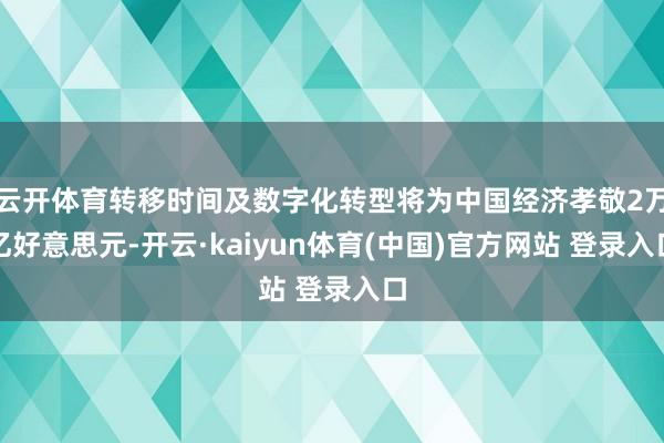 云开体育转移时间及数字化转型将为中国经济孝敬2万亿好意思元-开云·kaiyun体育(中国)官方网站 登录入口