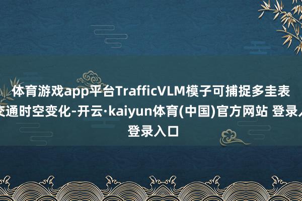 体育游戏app平台TrafficVLM模子可捕捉多圭表的交通时空变化-开云·kaiyun体育(中国)官方网站 登录入口