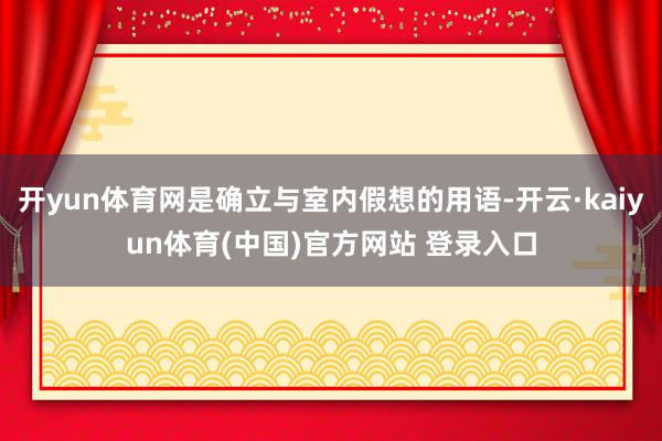 开yun体育网是确立与室内假想的用语-开云·kaiyun体育(中国)官方网站 登录入口