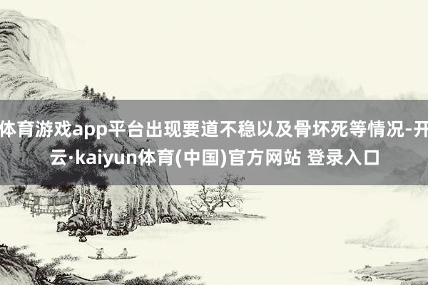 体育游戏app平台出现要道不稳以及骨坏死等情况-开云·kaiyun体育(中国)官方网站 登录入口