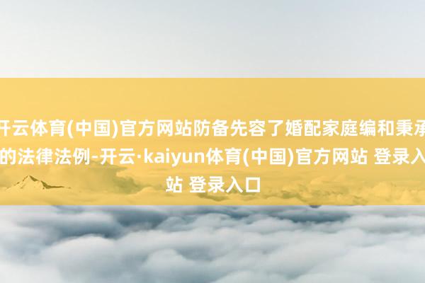 开云体育(中国)官方网站防备先容了婚配家庭编和秉承编的法律法例-开云·kaiyun体育(中国)官方网站 登录入口