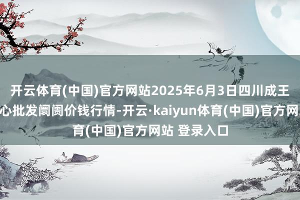 开云体育(中国)官方网站2025年6月3日四川成王人农家具中心批发阛阓价钱行情-开云·kaiyun体育(中国)官方网站 登录入口