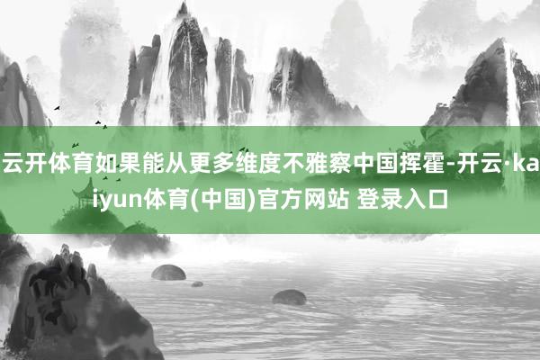云开体育如果能从更多维度不雅察中国挥霍-开云·kaiyun体育(中国)官方网站 登录入口