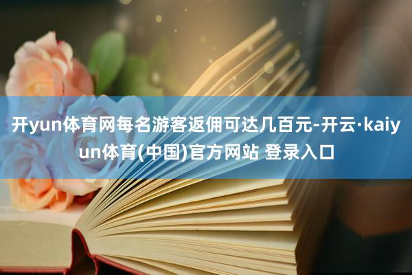 开yun体育网每名游客返佣可达几百元-开云·kaiyun体育(中国)官方网站 登录入口