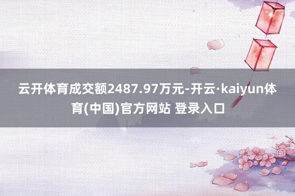 云开体育成交额2487.97万元-开云·kaiyun体育(中国)官方网站 登录入口