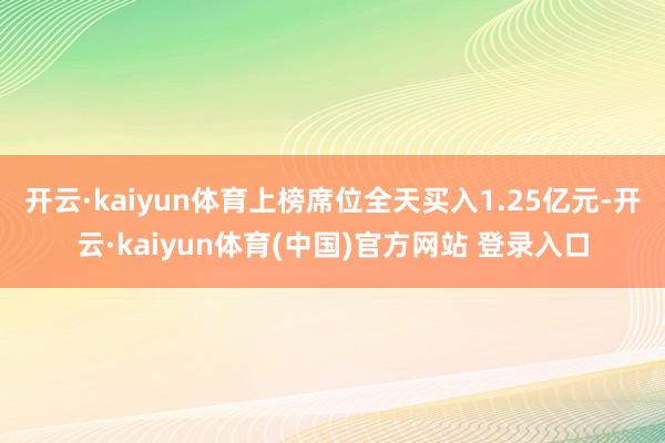 开云·kaiyun体育上榜席位全天买入1.25亿元-开云·kaiyun体育(中国)官方网站 登录入口