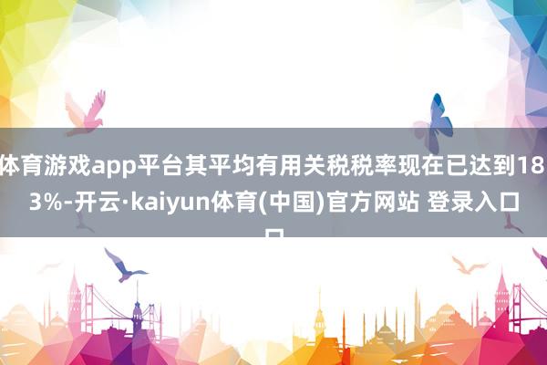 体育游戏app平台其平均有用关税税率现在已达到18.3%-开云·kaiyun体育(中国)官方网站 登录入口