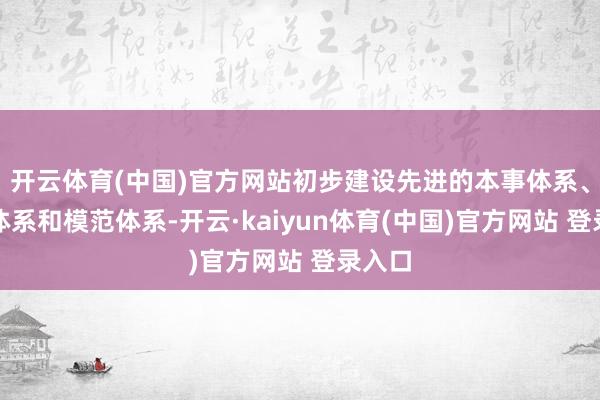 开云体育(中国)官方网站初步建设先进的本事体系、产业体系和模范体系-开云·kaiyun体育(中国)官方网站 登录入口