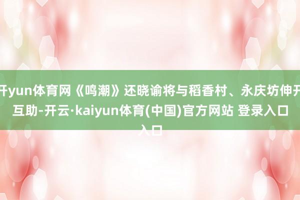 开yun体育网《鸣潮》还晓谕将与稻香村、永庆坊伸开互助-开云·kaiyun体育(中国)官方网站 登录入口