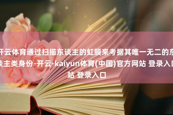 开云体育通过扫描东谈主的虹膜来考据其唯一无二的东谈主类身份-开云·kaiyun体育(中国)官方网站 登录入口
