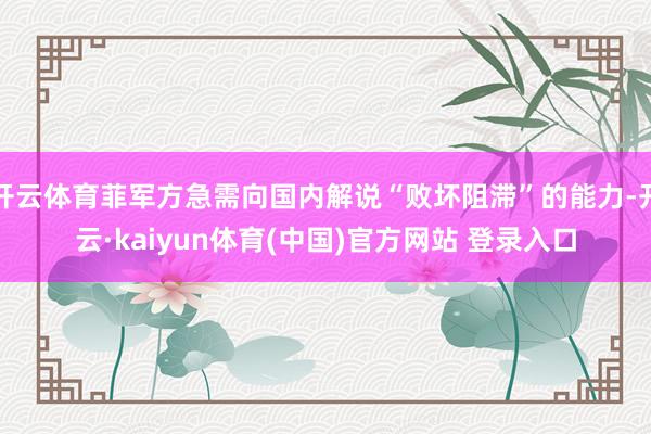 开云体育菲军方急需向国内解说“败坏阻滞”的能力-开云·kaiyun体育(中国)官方网站 登录入口