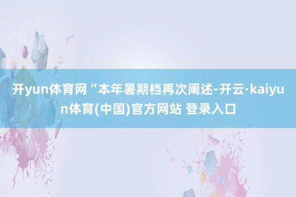 开yun体育网“本年暑期档再次阐述-开云·kaiyun体育(中国)官方网站 登录入口