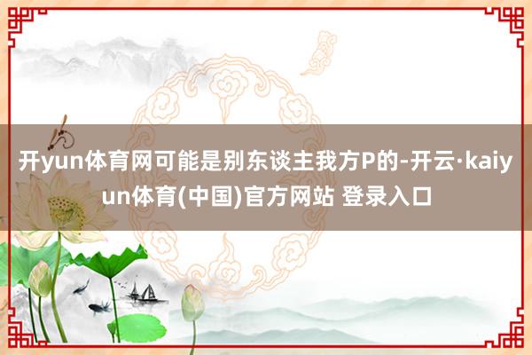 开yun体育网可能是别东谈主我方P的-开云·kaiyun体育(中国)官方网站 登录入口