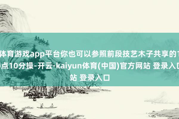 体育游戏app平台你也可以参照前段技艺木子共享的10点10分操-开云·kaiyun体育(中国)官方网站 登录入口