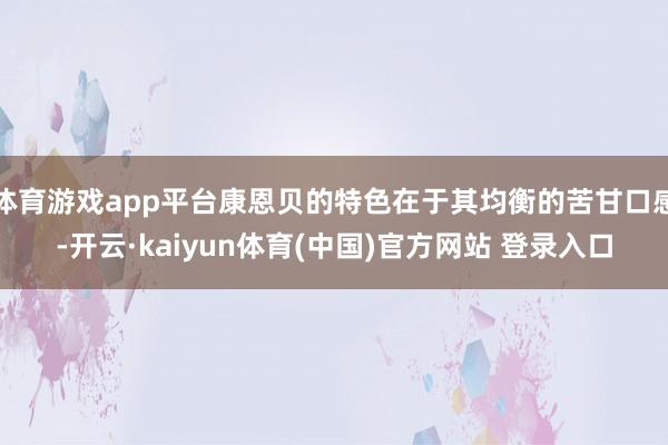 体育游戏app平台康恩贝的特色在于其均衡的苦甘口感-开云·kaiyun体育(中国)官方网站 登录入口
