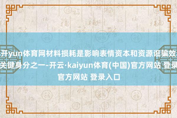开yun体育网材料损耗是影响表情资本和资源诳骗效力的关键身分之一-开云·kaiyun体育(中国)官方网站 登录入口