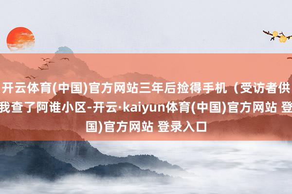 开云体育(中国)官方网站三年后捡得手机（受访者供图）“我查了阿谁小区-开云·kaiyun体育(中国)官方网站 登录入口